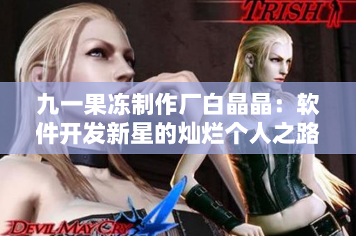 九一果冻制作厂白晶晶：软件开发新星的灿烂个人之路