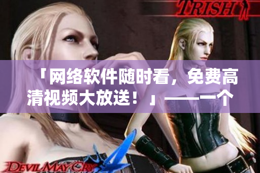 「网络软件随时看，免费高清视频大放送！」——一个网络编辑的分享和推荐。