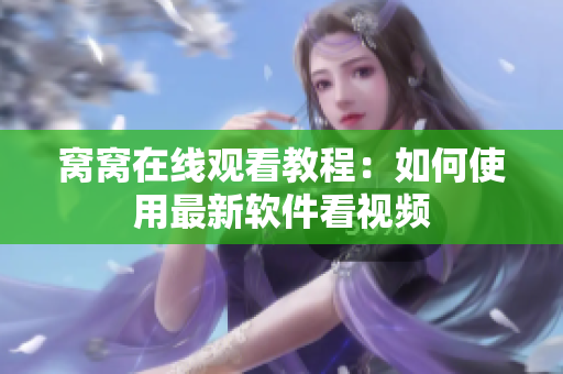 窝窝在线观看教程：如何使用最新软件看视频