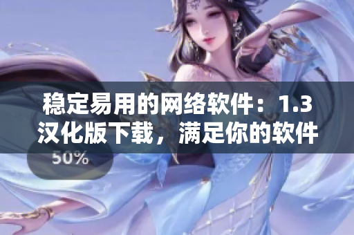 稳定易用的网络软件：1.3汉化版下载，满足你的软件需求！