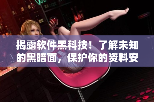 揭露软件黑科技！了解未知的黑暗面，保护你的资料安全