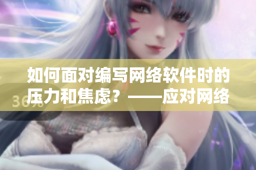 如何面对编写网络软件时的压力和焦虑？——应对网络软件开发中的情绪问题
