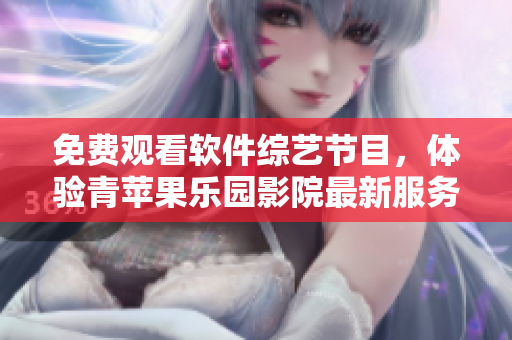 免费观看软件综艺节目，体验青苹果乐园影院最新服务
