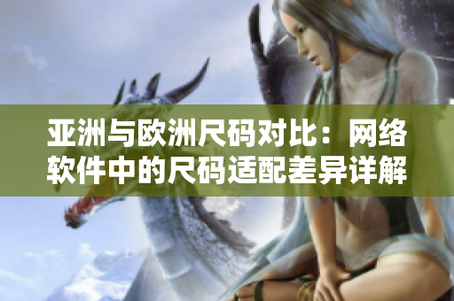 亚洲与欧洲尺码对比：网络软件中的尺码适配差异详解