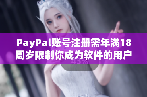 PayPal账号注册需年满18周岁限制你成为软件的用户