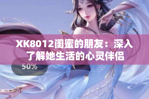 XK8012闺蜜的朋友：深入了解她生活的心灵伴侣