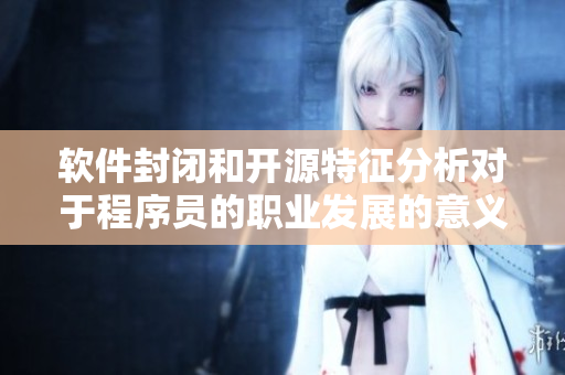 软件封闭和开源特征分析对于程序员的职业发展的意义