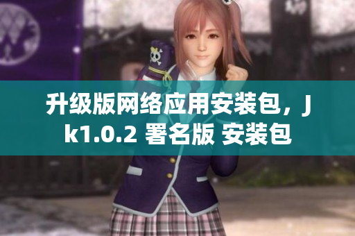 升级版网络应用安装包，Jk1.0.2 署名版 安装包