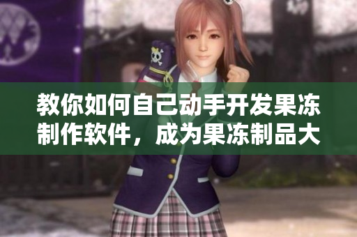 教你如何自己动手开发果冻制作软件，成为果冻制品大师！