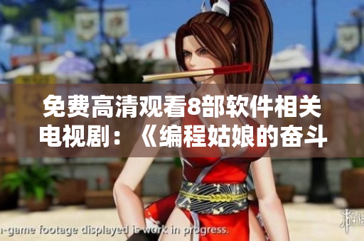 免费高清观看8部软件相关电视剧：《编程姑娘的奋斗之路》