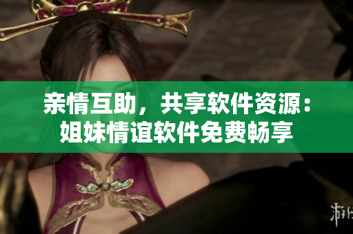 亲情互助，共享软件资源：姐妹情谊软件免费畅享