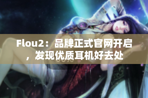 Flou2：品牌正式官网开启，发现优质耳机好去处