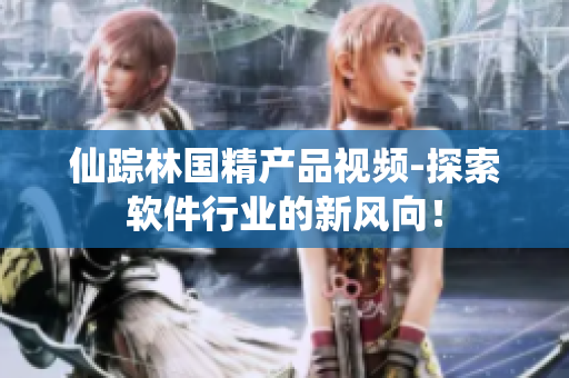 仙踪林国精产品视频-探索软件行业的新风向！