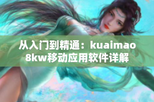 从入门到精通：kuaimao8kw移动应用软件详解