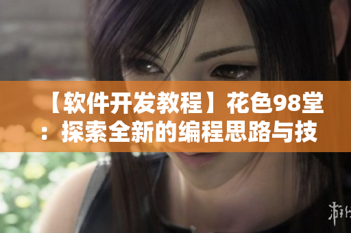 【软件开发教程】花色98堂：探索全新的编程思路与技巧