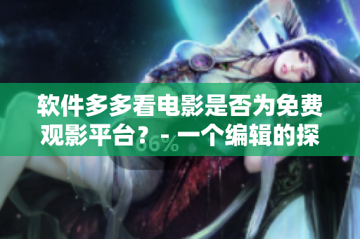 软件多多看电影是否为免费观影平台？- 一个编辑的探究