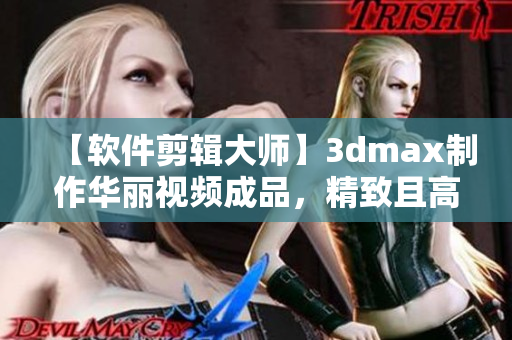 【软件剪辑大师】3dmax制作华丽视频成品，精致且高效！