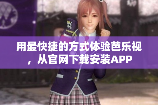 用最快捷的方式体验芭乐视，从官网下载安装APP