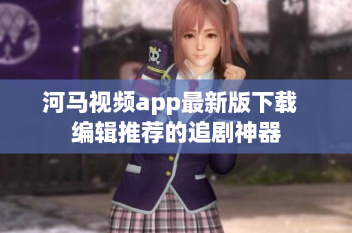河马视频app最新版下载  编辑推荐的追剧神器