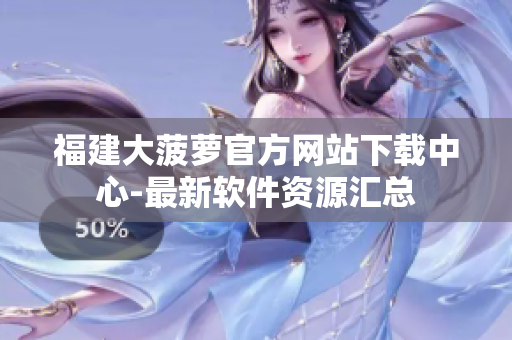 福建大菠萝官方网站下载中心-最新软件资源汇总