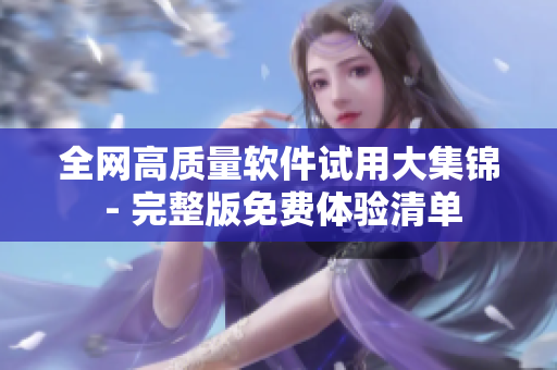 全网高质量软件试用大集锦 - 完整版免费体验清单