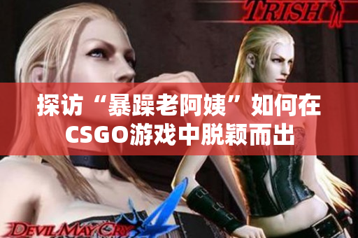 探访“暴躁老阿姨”如何在CSGO游戏中脱颖而出