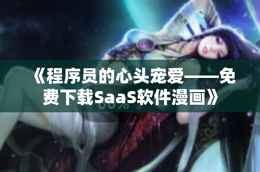《程序员的心头宠爱——免费下载SaaS软件漫画》