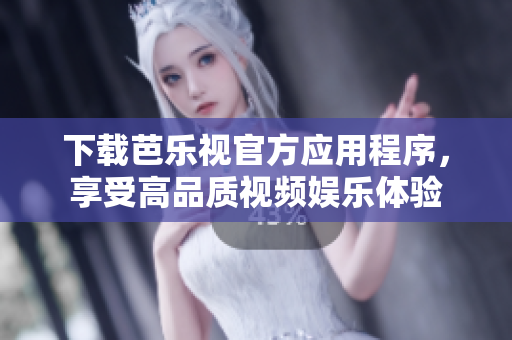 下载芭乐视官方应用程序，享受高品质视频娱乐体验