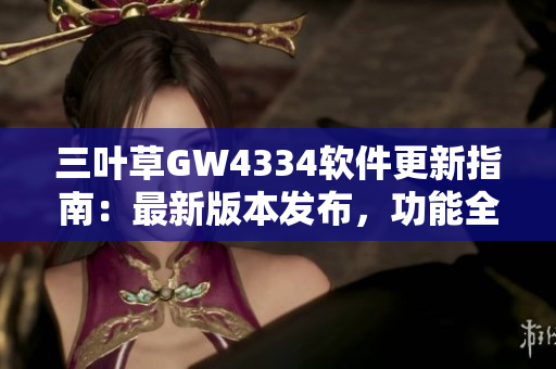 三叶草GW4334软件更新指南：最新版本发布，功能全面升级
