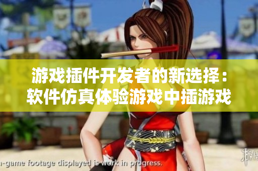 游戏插件开发者的新选择：软件仿真体验游戏中插游戏人物设计创新指南