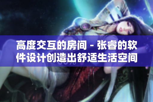 高度交互的房间 - 张睿的软件设计创造出舒适生活空间
