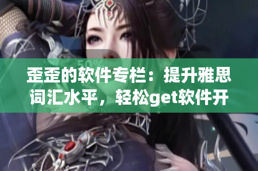 歪歪的软件专栏：提升雅思词汇水平，轻松get软件开发技能
