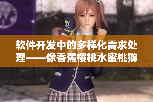 软件开发中的多样化需求处理——像香蕉樱桃水蜜桃猕猴桃菠萝一样多元化