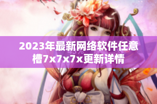 2023年最新网络软件任意槽7x7x7x更新详情