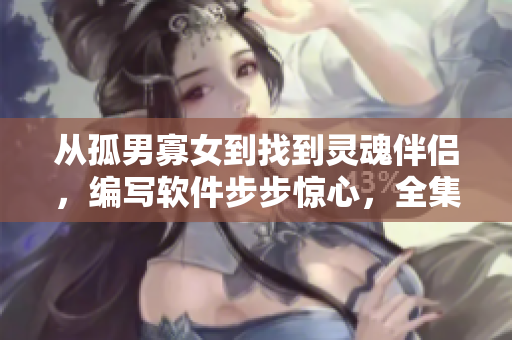 从孤男寡女到找到灵魂伴侣，编写软件步步惊心，全集观看指南！