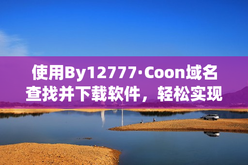 使用By12777·Coon域名查找并下载软件，轻松实现软件安装与管理