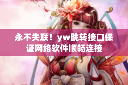 永不失联！yw跳转接口保证网络软件顺畅连接