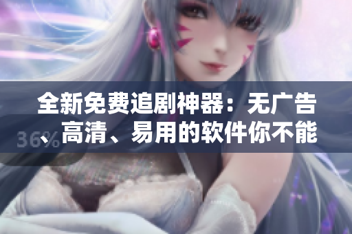 全新免费追剧神器：无广告、高清、易用的软件你不能错过！