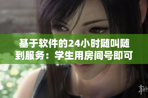 基于软件的24小时随叫随到服务：学生用房间号即可随时享受辅导服务