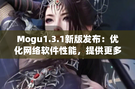 Mogu1.3.1新版发布：优化网络软件性能，提供更多实用功能