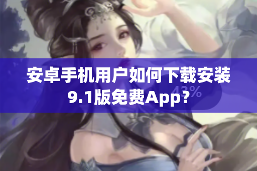 安卓手机用户如何下载安装9.1版免费App？