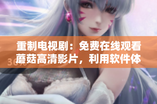 重制电视剧：免费在线观看蘑菇高清影片，利用软件体验更畅快