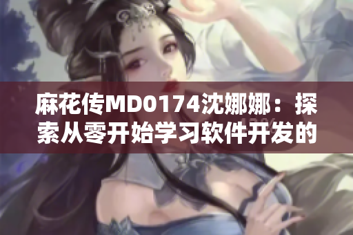 麻花传MD0174沈娜娜：探索从零开始学习软件开发的秘诀