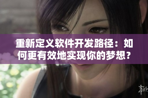 重新定义软件开发路径：如何更有效地实现你的梦想？