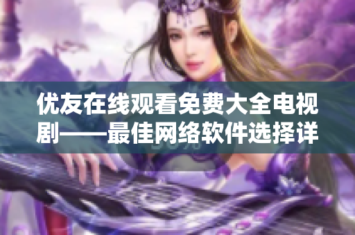 优友在线观看免费大全电视剧——最佳网络软件选择详解！