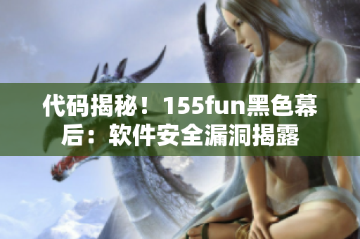 代码揭秘！155fun黑色幕后：软件安全漏洞揭露