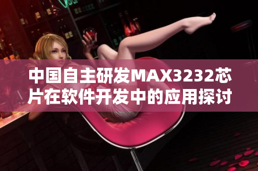 中国自主研发MAX3232芯片在软件开发中的应用探讨