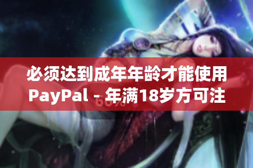 必须达到成年年龄才能使用PayPal - 年满18岁方可注册与使用！