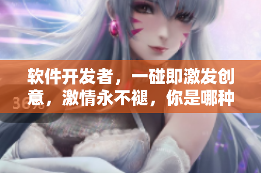 软件开发者，一碰即激发创意，激情永不褪，你是哪种体质？