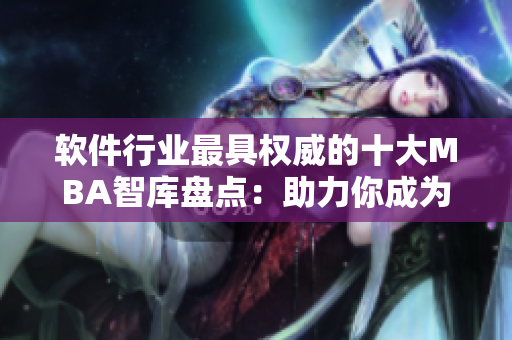 软件行业最具权威的十大MBA智库盘点：助力你成为行业翘楚